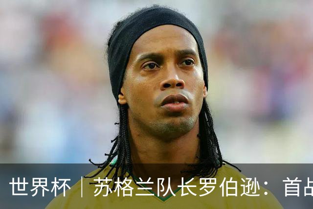 世界杯｜苏格兰队长罗伯逊：首战海地不能掉以轻心