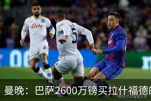 曼晚：巴萨2600万镑买拉什福德的条款已过期，若想续租曼联不会谈