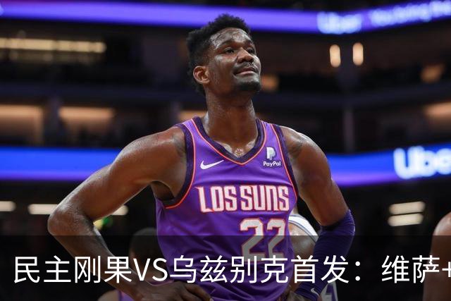 民主刚果VS乌兹别克首发：维萨+巴坎布 胡桑诺夫领军