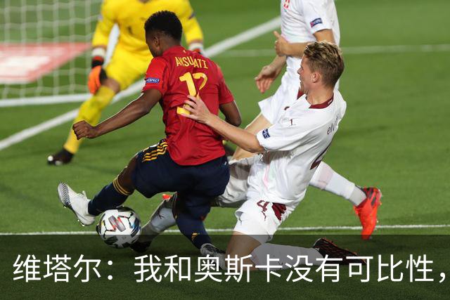 维塔尔：我和奥斯卡没有可比性，奥斯卡是不同的层级远远高于我