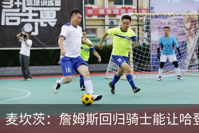 麦坎茨：詹姆斯回归骑士能让哈登和米切尔季后赛翻身 并横扫东部