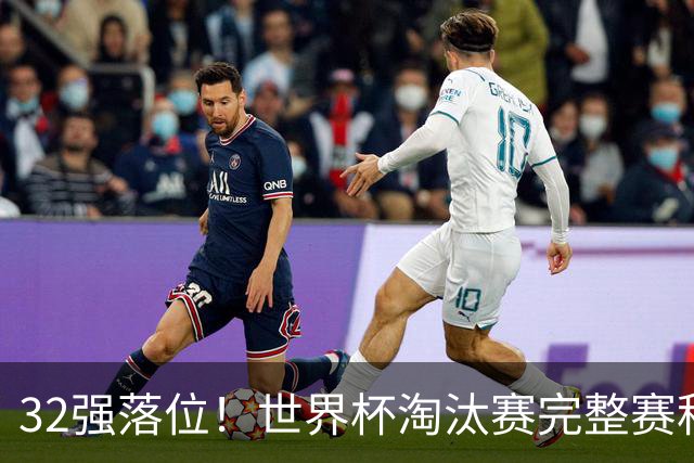 32强落位！世界杯淘汰赛完整赛程表，观赛必备