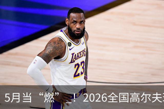 5月当“燃” ！2026全国高尔夫球锦标赛即将在渝开赛